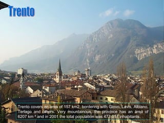 Trento covers an area of 157 km2, bordering with Giovo, Lavis, Albiano, Terlago and others. Very mountainous, the province...