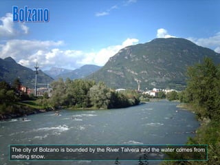 The city of Bolzano is bounded by the River Talvera and the water comes from melting snow. Bolzano 