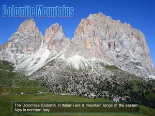 The Dolomites (Dolomiti in Italian) are a mountain range of the eastern Alps in northern Italy. Dolomite Mountains 