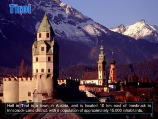 Hall in Tirol is a town in Austria, and is located 10 km east of Innsbruck in Innsbruck-Land district, with a population o...