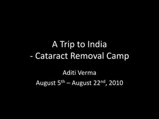 A Trip to India- Cataract Removal Camp Aditi Verma  August 5th– August 22nd, 2010 