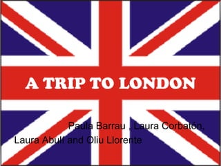 A TRIP TO LONDON

            Paula Barrau , Laura Corbatón,
Laura Abulí and Oliu Llorente
 