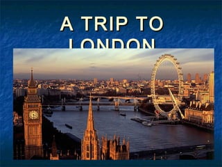 A TRIP TO
 LONDON
 