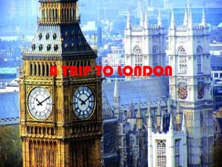 A TRIP TO LONDON
 