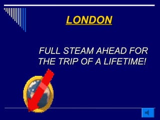 LONDONLONDON
FULL STEAM AHEAD FORFULL STEAM AHEAD FOR
THE TRIP OF A LIFETIME!THE TRIP OF A LIFETIME!
 