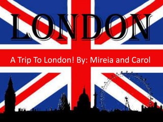 A Trip To London! By: Mireia and Carol

 