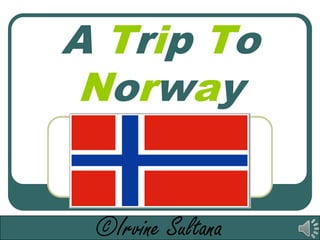 A Trip To
 Norway


 ©Irvine Sultana
 