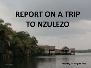 REPORT ON A TRIP
TO NZULEZO

23/11/2013

Saturday 10, August 2013
1

 