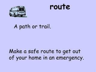 route A path or trail. Make a safe route to get out of your home in an emergency.