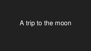 A trip to the moon
 