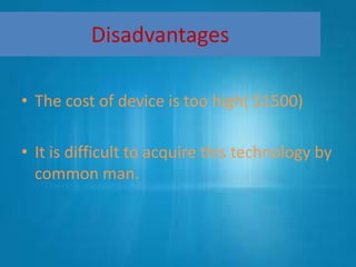 Disadvantages
• The cost of device is too high( $1500)
• It is difficult to acquire this technology by
common man.
 