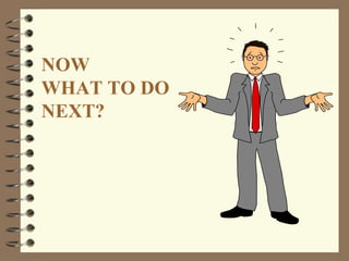 NOW
WHAT TO DO
NEXT?
 