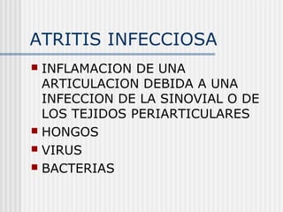 ATRITIS INFECCIOSA
 INFLAMACION DE UNA
  ARTICULACION DEBIDA A UNA
  INFECCION DE LA SINOVIAL O DE
  LOS TEJIDOS PERIARTICULARES
 HONGOS
 VIRUS
 BACTERIAS
 
