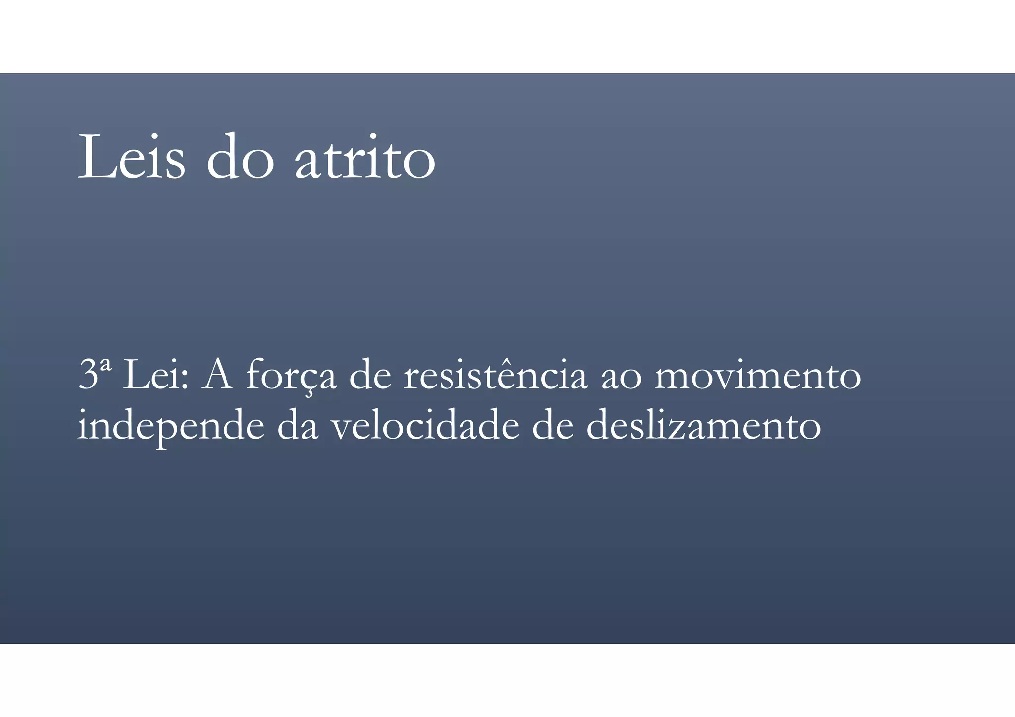Leis do atrito
3ª Lei: A força de resistência ao movimento
independe da velocidade de deslizamento
 