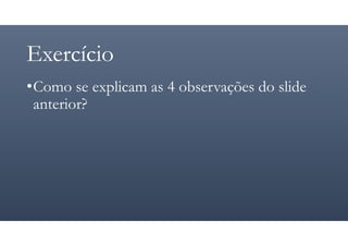 Exercício
•Como se explicam as 4 observações do slide
anterior?
 
