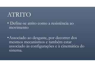 ATRITO
• Define-se atrito como a resistência ao
movimento
•Associado ao desgaste, por decorrer dos
mesmos mecanismos e também estar
associado às configurações e à cinemática do
sistema.
 