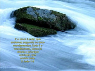 E o amor é este: queandemossegundoosseusmandamentos. Este é o mandamento, comojádesde o princípioouvistes, queandeisnele. 2 João 1:6