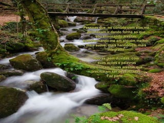 Pessoasque, no contato com elas,mepermitiramirdando forma aoquesou,eliminandoarestas, transformando-me emalguémmelhor, mais suave, maisharmônico, maisintegrado.Outras, semdúvidas, comsuasações e palavrasme criaramnovasarestas,queprecisaramserdesbastadas.Faz parte...