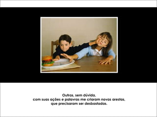 Outras, sem dúvida,
com suas ações e palavras me criaram novas arestas,
         que precisaram ser desbastadas.
 