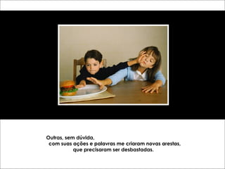 Outras, sem dúvida, 
com suas ações e palavras me criaram novas arestas, 
que precisaram ser desbastadas. 
 