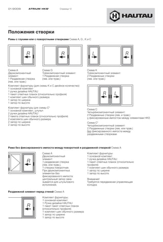 01/2009         ATRIUM HKS ®            Страница 12




Положения створки
Рамы с глухими или с поворотными створками Схема A, G , K и C




Схема A                   Схема G                           Схема K
Двухкомпонентный          Трёхкомпонентный элемент:         Трёхкомпонентный элемент:
элемент:                  1 Раздвижная створка              2 Раздвижные створки
1 Раздвижная створка      (лев. или прав.)                  (лев. или прав.)
(лев. или прав.)
Комплект фурнитуры (для схемы K и C двойное количество)
1 основной комплект
1 ручка дизайна HAUTAU
1 пакет ответных планок (относительно профиля)
1 комплект шин обычного размера
1 запор по ширине
1 запор по высоте
Комплект фурнитуры для схемы C*
1 основной комплект, штульп                                 Схема C
2 ручки дизайна HAUTAU                                      Четырёхкомпонентный элемент:
2 пакета ответных планок (относительно профиля)             2 Раздвижные створки (лев. и прав.)
2 комплекта шин обычного размера                            с фиксированным импостом между элементами HKS
2 запор по ширине                                           Схема C*
2 запор по высоте                                           Четырёхкомпонентный элемент:
                                                            2 Раздвижные створки (лев. или прав.)
                                                            без фиксированного импоста между
                                                            раздвижными створками




Рама без фиксированного импоста между поворотной и раздвижной створкой Схема A

                          Схема A                           Комплект фурнитуры:
                          Двухкомпонентный                  1 основной комплект
                          элемент:                          1 ручка дизайна HAUTAU
                          1 раздвижная створка              1 пакет ответных планок (относительно
                          (лев. или прав.),                 профиля)
                          1 створка поворотная.             1 комплект шин обычного размера
                          При двухкомпонентных              1 запор по ширине
                          элементах без                     1 запор по высоте
                          фиксированного импоста:
                          центральный запор зака-           Внимание!
                          зывается для штульпового          Требуется передвижная управляющая
                          исполнения.                       колодка

Раздвижной элемент перед стеной Схема A

                          Комплект фурнитуры:
                          1 основной комплект
                          1 Ручка дизайна НAUTAU
                          1 пакет пакет ответных планок
                          (относительно профиля)
                          1 комплект шин обычного размера
                          1 запор по ширине
                          1 запор по высоте
 
