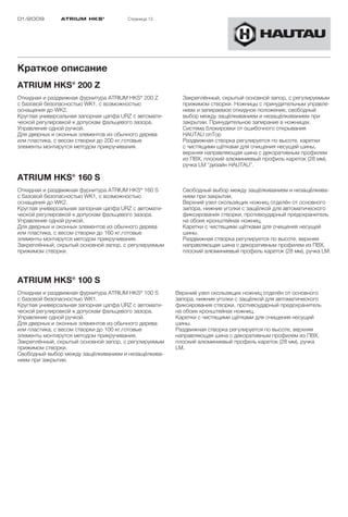 01/2009        ATRIUM HKS ®            Страница 13




Краткое описание
ATRIUM HKS® 200 Z
Откидная и раздвижная фурнитура ATRIUM HKS® 200 Z        Закреплённый, скрытый основной запор, с регулируемым
с базовой безопасностью WK1, с возможностью              прижимом створки. Ножницы с принудительным управле-
оснащения до WK2.                                        нием и запираемое откидное положение, свободный
Круглая универсальная запорная цапфа URZ с автомати-     выбор между защёлкиванием и незащёлкиванием при
ческой регулировкой к допускам фальцевого зазора.        закрытии. Принудительное запирание в ножницах.
Управление одной ручкой.                                 Система блокировки от ошибочного открывания
Для дверных и оконных элементов из обычного дерева       HAUTAU onTop
или пластика, с весом створки до 200 кг,готовые          Раздвижная створка регулируется по высоте, каретки
элементы монтирутся методом прикручивания.               с чистящими щётками для очищения несущей шины,
                                                         верхняя направляющая шина с декоративным профилем
                                                         из ПВХ, плоский алюминиевый профиль кареток (28 мм),
                                                         ручка LM “дизайн HAUTAU”.

ATRIUM HKS® 160 S
Откидная и раздвижная фурнитура ATRIUM HKS® 160 S        Свободный выбор между защёлкиванием и незащёлкива-
с базовой безопасностью WK1, с возможностью              нием при закрытии.
оснащения до WK2.                                        Верхний узел скользящих ножниц отделён от основного
Круглая универсальная запорная цапфа URZ с автомати-     запора, нижние уголки с защёлкой для автоматического
ческой регулировкой к допускам фальцевого зазора.        фиксирования створки, противоударный предохранитель
Управление одной ручкой.                                 на обоих кронштейнах ножниц.
Для дверных и оконных элементов из обычного дерева       Каретки с чистящими щётками для очищения несущей
или пластика, с весом створки до 160 кг,готовые          шины.
элементы монтирутся методом прикручивания.               Раздвижная створка регулируется по высоте, верхняя
Закреплённый, скрытый основной запор, с регулируемым     направляющая шина с декоративным профилем из ПВХ,
прижимом створки.                                        плоский алюминиевый профиль кареток (28 мм), ручка LM.




ATRIUM HKS® 100 S
Откидная и раздвижная фурнитура ATRIUM HKS® 100 S      Верхний узел скользящих ножниц отделён от основного
с базовой безопасностью WK1.                           запора, нижние уголки с защёлкой для автоматического
Круглая универсальная запорная цапфа URZ с автомати-   фиксирования створки, противоударный предохранитель
ческой регулировкой к допускам фальцевого зазора.      на обоих кронштейнах ножниц.
Управление одной ручкой.                               Каретки с чистящими щётками для очищения несущей
Для дверных и оконных элементов из обычного дерева     шины.
или пластика, с весом створки до 100 кг,готовые        Раздвижная створка регулируется по высоте, верхняя
элементы монтирутся методом прикручивания.             направляющая шина с декоративным профилем из ПВХ,
Закреплённый, скрытый основной запор, с регулируемым   плоский алюминиевый профиль кареток (28 мм), ручка
прижимом створки.                                      LM.
Свободный выбор между защёлкиванием и незащёлкива-
нием при закрытии.
 