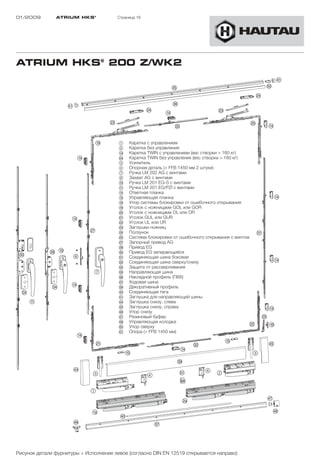 01/2009        ATRIUM HKS ®            Страница 18




ATRIUM HKS® 200 Z/WK2




                                        1    Каретка с управлением
                                        2    Каретка без управления
                                        !a   Каретка TWIN с управлением (вес створки > 160 кг)
                                        "a   Каретка TWIN без управления (вес створки > 160 кг)
                                        3    Усилитель
                                        4    Опорная деталь (> FFB 1450 мм 2 штуки)
                                        7    Ручка LM 202 AG с винтами
                                        8    Захват AG с винтами
                                        !Ö   Ручка LM 201 EG-S с винтами
                                        !A   Ручка LM 201 EG/PZI с винтами
                                        !F   Ответная планка
                                        !G   Управляющая планка
                                        !H   Упор системы блокировки от ошибочного открывания
                                        !L   Уголок с ножницами GOL или GOR
                                        “Ö   Уголок с ножницами OL или OR
                                        "A   Уголок GUL или GUR
                                        "S   Уголок UL или UR
                                        "D   Заглушки ножниц
                                        "F   Ползунок
                                        "G   Система блокировки от ошибочного открывания с винтом
                                        "J   Запорный привод AG
                                        "K   Привод EG
                                        §Ö   Привод EG запирающийся
                                        §A   Соединяющая шина боковая
                                        §S   Соединяющая шина сверху/снизу
                                        §F   Защита от рассверливания
                                        §G   Направляющая шина
                                        §H   Накладной профиль (ПВХ)
                                        §J   Ходовая шина
                                        §L   Декоративный профиль
                                        $Ö   Соединяющая тягa
                                        $A   Заглушка для направляющей шины
                                        $F   Заглушка снизу, слева
                                        $G   Заглушка снизу, справа
                                        $H   Упор снизу
                                        $J   Резиновый буфер
                                        $K   Управляющая колодка
                                        %Ö   Упор сверху
                                        %A   Опора (> FFB 1450 мм)




Рисунок детали фурнитуры = Исполнение левое (согласно DIN EN 12519 открывается направо)
 
