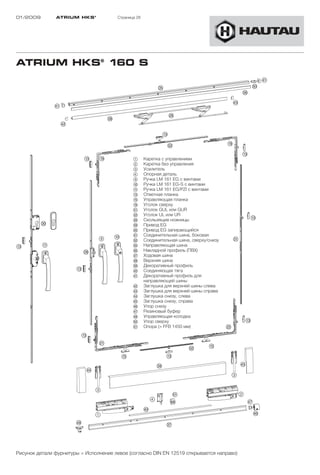 01/2009        ATRIUM HKS ®            Страница 28




ATRIUM HKS® 160 S




                                              1      Каретка с управлением
                                              2      Каретка без управления
                                              3      Усилитель
                                              4      Опорная деталь
                                              9      Ручка LM 161 EG с винтами
                                              !Ö     Ручка LM 161 EG-S с винтами
                                              !A     Ручка LM 161 EG/PZI с винтами
                                              !D     Ответная планка
                                              !G     Управляющая планка
                                              !L     Уголок сверху
                                              "A     Уголок GUL или GUR
                                              "S     Уголок UL или UR
                                              "H     Скользящие ножницы
                                              "K     Привод EG
                                              §Ö     Привод EG запирающийся
                                              §A     Соединительная шина, боковая
                                              §S     Соединительная шина, сверху/снизу
                                              §G     Направляющая шина
                                              §H     Накладной профиль (ПВХ)
                                              §J     Ходовая шина
                                              §K     Верхняя шина
                                              §L     Декоративный профиль
                                              $Ö     Соединяющая тягa
                                              $A     Декоративный профиль для
                                                     направляющей шины
                                              $S     Заглушка для верхней шины слева
                                              $D     Заглушка для верхней шины справа
                                              $F     Заглушка снизу, слева
                                              $G     Заглушка снизу, справа
                                              $H     Упор снизу
                                              $J     Резиновый буфер
                                              $K     Управляющая колодка
                                              %Ö     Упор сверху
                                              %A     Опора (> FFB 1450 мм)




Рисунок детали фурнитуры = Исполнение левое (согласно DIN EN 12519 открывается направо)
 