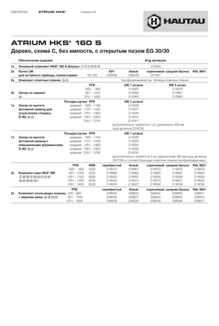 02/2010         ATRIUM HKS ®               Страница 33




ATRIUM HKS® 160 S
Дерево, схема C, без импоста, с открытым пазом EG 30/30
     Обозначение изделия                                                                Код артикула
1x   Основной комплект HKS 160 S Штульп 123!L”A”S
                             ®
                                                                                           213540
2x   Ручка LM                                                 EV1          белый        коричневый средняя бронза    RAL 9001
     для вставного привода, слева/справа        161 EG       206206        206209         207361         -              -
2x   Комплект ответных планок !D!G                                    (профилезависим) см. таблицу ответных планок
                                                FFB                      (VE 1 штука)                  (VE 5 штук)
                                              620 - 900                     213987                       213978
2x   Запор по ширине                          901 - 1250                    213990                       213981
     §S                                      1251 - 1650                    213993                       213984
                                 Посадка ручки FFH                       (VE 1 штука)
1x   Запор по высоте                средний 650 - 1100                      214038
     (вставной привод для           средний 1101 - 1450                     214041
     штульповой створки,            средний 1451 - 1900                     214044
     D 30) "L§A                     средний 1901 - 2350                     214047
                                            2351 - 2700                    214047*
                                                                *дополнительно требуется 1 шт удлинителя 400 мм
                                                                 (код артикула 224316)
                                 Посадка ручки FFH                       (VE 1 штука)
1x   Запор по высоте                средний 650 - 1100                      214026
     (вставной привод с             средний 1101 - 1450                     214029
     повышенными дорнмассами,       средний 1451 - 1900                     214032
     D 30) "K§A                     средний 1901 - 2350                     214035
                                    средний 2351 - 2700                    214035*
                                                                *дополнительно требуются 3 шт удлинителей 400 мм (код артикула
                                                                 207705) и соответствующие ответные планки (профилезависимы)
                                     FFB        RAB        серебристый     белый        коричневый средняя бронза    RAL 9001
                                   620 - 900    1930          218973       218967         218970       218976         218979
2x   Комплект шин HKS® 200         901 - 1050   2230          218988       218982         218985       218991         218994
     4§G§H§J§L$Ö$A$F$G            1051 - 1250   2630          219003       218997         219000       219006         219009
     $H$J$K%Ö(%A)                 1251 - 1450   3030          219018       219012         219015       219021         219024
                                  1451 - 1650   3430          219033       219027         219030       219036         219039
                                  FFB                      серебристый     белый        коричневый средняя бронза    RAL 9001
2x   Комплект скользящих ножниц 620 - 900                     208633       208624         208642       208660         208651
     + верхняя шина ”H§K$S$D    901 - 1250                    208636       208627         208645       208663         208654
                               1251 - 1600                    208639       208630         208648       208666         208657
 