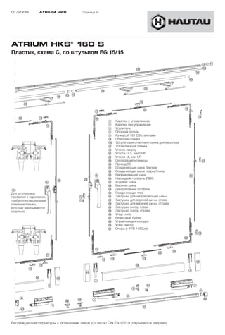 01/2009         ATRIUM HKS ®           Страница 34




ATRIUM HKS® 160 S
Пластик, схема C, со штульпом EG 15/15




                                                      1     Каретка с управлением
                                                      2     Каретка без управления
                                                      3     Усилитель
                                                      4     Опорная деталь
                                                      9     Ручка LM 161 EG с винтами
                                                      !D    Ответная планка
                                                      !Ea   Штульповая ответная планка для европаза
                                                      !G    Управляющая планка
                                                      !L    Уголок сверху
                                                      "A    Уголок GUL или GUR
                                                      "S    Уголок UL или UR
                                                      "H    Скользящие ножницы
                                                      "K    Привод EG
                                                      §A    Соединяющая шина боковая
                                                      §S    Соединяющая шина сверху/снизу
                                                      §G    Направляющая шина
                                                      §H    Накладной профиль (ПВХ)
                                                      §J    Ходовая шина
                                                      §K    Верхняя шина
!Ea                                                   §L    Декоративный профиль
Для штульповых                                        $Ö    Соединяющая тягa
профилей с европазом,                                 $A    Заглушка для направляющей шины
требуются специальные                                 $S    Заглушка для верхней шины, слева
ответные планки,                                      $D    Заглушка для верхней шины, справа
которые заказываются                                  $F    Заглушка снизу, слева
отдельно.                                             $G    Заглушка снизу, справа
                                                      $H    Упор снизу
                                                      $J    Резиновый буфер
                                                      $K    Управляющая колодка
                                                      %Ö    Упор сверху
                                                      %A    Опора (> FFB 1450мм)




Рисунок детали фурнитуры = Исполнение левое (согласно DIN EN 12519 открывается направо)
 
