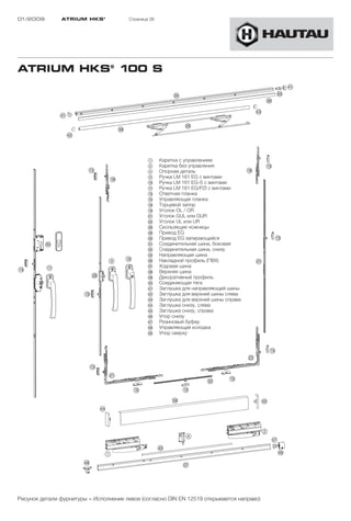 01/2009        ATRIUM HKS ®            Страница 38




ATRIUM HKS® 100 S




                                               1     Каретка с управлением
                                               2     Каретка без управления
                                               4     Опорная деталь
                                               9     Ручка LM 161 EG с винтами
                                               !Ö    Ручка LM 161 EG-S с винтами
                                               !A    Ручка LM 161 EG/PZI с винтами
                                               !D    Ответная планка
                                               !G    Управляющая планка
                                               !K    Торцевой запор
                                               !L    Уголок OL / OR
                                               "A    Уголок GUL или GUR
                                               "S    Уголок UL или UR
                                               "H    Скользящие ножницы
                                               "K    Привод EG
                                               §Ö    Привод EG запирающийся
                                               §A    Соединительная шина, боковая
                                               §S    Соединительная шина, снизу
                                               §G    Направляющая шина
                                               §H    Накладной профиль (ПВХ)
                                               §J    Ходовая шина
                                               §K    Верхняя шина
                                               §L    Декоративный профиль
                                               $Ö    Соединяющая тягa
                                               $A    Заглушка для направляющей шины
                                               $S    Заглушка для верхней шины слева
                                               $D    Заглушка для верхней шины справа
                                               $F    Заглушка снизу, слева
                                               $G    Заглушка снизу, справа
                                               $H    Упор снизу
                                               $J    Резиновый буфер
                                               $K    Управляющая колодка
                                               %Ö    Упор сверху




Рисунок детали фурнитуры = Исполнение левое (согласно DIN EN 12519 открывается направо)
 