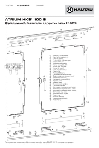 01/2009        ATRIUM HKS ®            Страница 40




ATRIUM HKS® 100 S
Дерево, схема C, без импоста, с открытым пазом EG 30/30




                                                        1    Каретка с управлением
                                                        2    Каретка без управления
                                                        4    Опорная деталь
                                                        9    Ручка LM 161 EG с винтами
                                                        !D   Ответная планка
                                                        !G   Управляющая планка
                                                        !L   Уголок сверху OL / OR
                                                        "A   Уголок GUL или GUR
                                                        "S   Уголок UL или UR
                                                        "H   Скользящие ножницы
                                                        "K   Привод EG
                                                        "L   Привод EG Штульп
                                                        §A   Соединяющая шина боковая
                                                        §S   Соединяющая шина сверху/снизу
                                                        §G   Направляющая шина
                                                        §H   Накладной профиль (ПВХ)
                                                        §J   Ходовая шина
                                                        §K   Верхняя шина
                                                        §L   Декоративный профиль
                                                        $Ö   Соединяющая тягa
                                                        $A   Заглушка для направляющей шины
                                                        $S   Заглушка для верхней шины, слева
                                                        $D   Заглушка для верхней шины, справа
                                                        $F   Заглушка снизу, слева
                                                        $G   Заглушка снизу, справа
                                                        $H   Упор снизу
                                                        $J   Резиновый буфер
                                                        $K   Управляющая колодка
                                                        %Ö   Упор сверху




Рисунок детали фурнитуры = Исполнение левое (согласно DIN EN 12519 открывается направо)
 