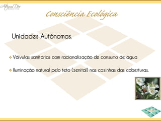 Unidades Autônomas:


Válvulas sanitárias com racionalização de consumo de água

Iluminação natural pelo teto (zenital) nas cozinhas das coberturas.
 