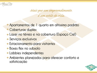 Apartamentos de 1 quarto em altíssimo padrão
Coberturas duplex
Lazer no térreo e na cobertura (Espaço Ciel)
Serviços exclusivos
Estacionamento para visitantes
Boxes flex no subsolo
Lobbies independentes
Ambientes planejados para oferecer conforto e
sofisticação
 
