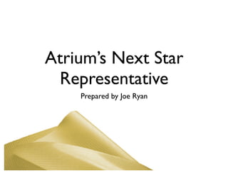 Atrium’s Next Star
 Representative
    Prepared by Joe Ryan
 