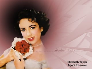 Elizabeth Taylor Agora 81  (faleceu) 
