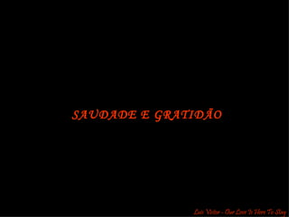 SAUDADE E GRATIDÃO Luis Victor - Our Love Is Here To Stay 