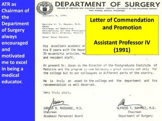 ATR as
Chairman of
the
Department
of Surgery
always
encouraged
and
motivated
me to excel
in being a
medical
educator.
Letter of Commendation
and Promotion
Assistant Professor IV
(1991)
 