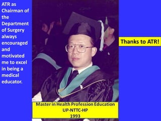 ATR as
Chairman of
the
Department
of Surgery
always
encouraged
and
motivated
me to excel
in being a
medical
educator.
Thanks to ATR!
 