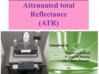 Submitted by,
Renatt. c. Francis
1st year M.Pharm,
Pharmacy Practice
Attenuated total
Reflectance
(ATR)
 