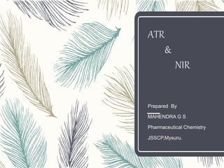 ATR
&
NIR
Prepared By
MAHENDRA G S
Pharmaceutical Chemistry
JSSCP,Mysuru.
 