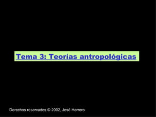 Tema 3: Teorías antropológicas . Derechos reservados © 2002, José Herrero 