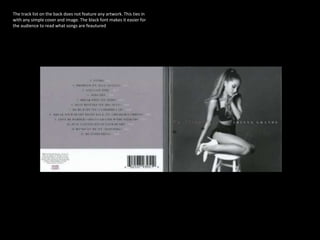 The track list on the back does not feature any artwork. This ties in
with any simple cover and image. The black font makes it easier for
the audience to read what songs are feautured
 