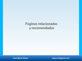 José María Olayo olayo.blogspot.com
P ginas relacionadasá
y recomendadas
 