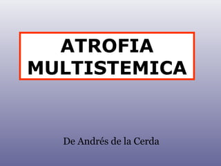 ATROFIA 
MULTISTEMICA 
De Andrés de la Cerda 
 