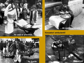 Vanzatori ambulanti! … de castane coapte … de carnati … de fructe … de ceai si placinta 