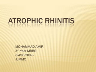 Atrophic Rhinitis MOHAMMAD AMIR 3rd Year MBBS (24/08/2009) JJMMC 