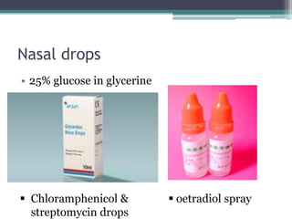 Nasal drops
• 25% glucose in glycerine

 Chloramphenicol &
streptomycin drops

 oetradiol spray

 