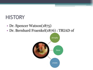 HISTORY
• Dr. Spencer Watson(1875)
• Dr. Bernhard Fraenkel(1876) : TRIAD of
atrophy

fetor

crusts

 