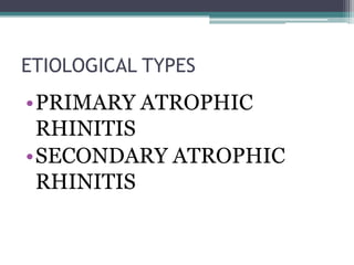 ETIOLOGICAL TYPES

•PRIMARY ATROPHIC
RHINITIS
•SECONDARY ATROPHIC
RHINITIS

 